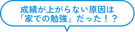 成績が上がらない原因は「家での勉強」だった！？